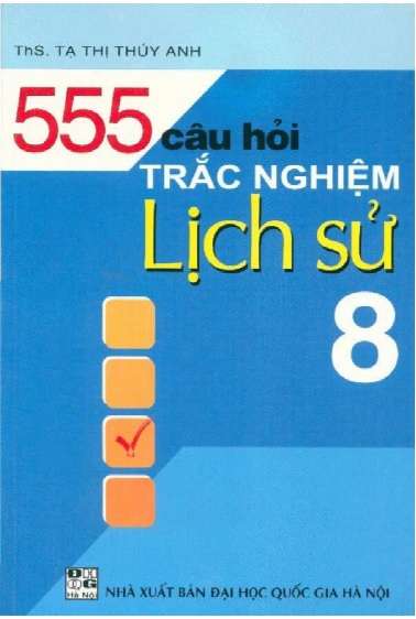 555 Câu Hỏi Trắc Nghiệm Lịch Sử Lớp 8 – Tạ Thị Thúy Anh